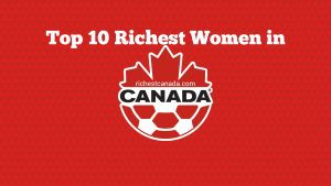 Top ten richest women in Canada 2023 net worth